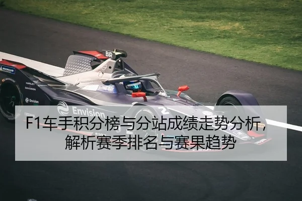 F1车手积分榜与分站成绩走势分析，解析赛季排名与赛果趋势
