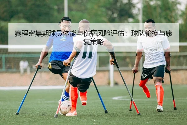 赛程密集期球员体能与伤病风险评估：球队轮换与康复策略