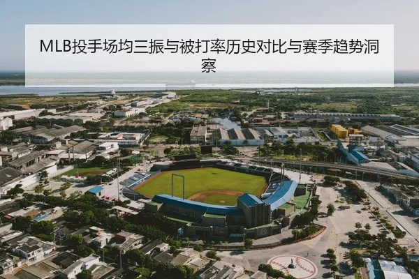 MLB投手场均三振与被打率历史对比与赛季趋势洞察