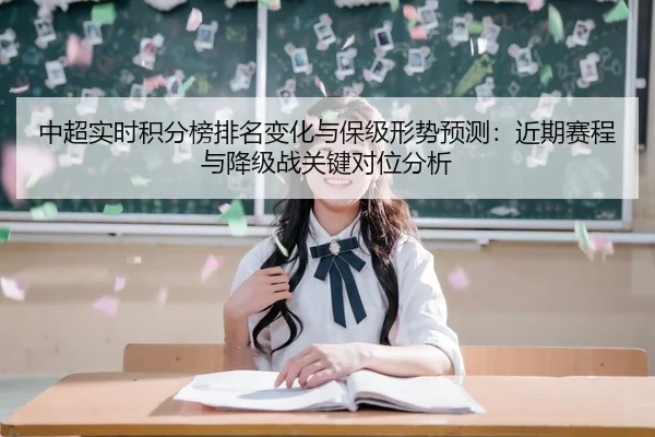 中超实时积分榜排名变化与保级形势预测：近期赛程与降级战关键对位分析