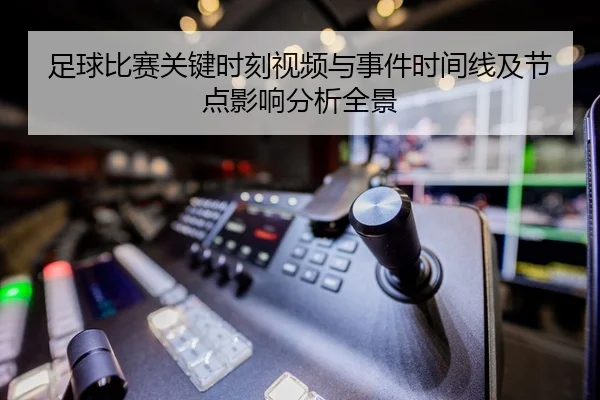足球比赛关键时刻视频与事件时间线及节点影响分析全景