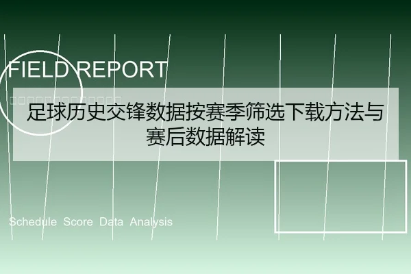 足球历史交锋数据按赛季筛选下载方法与赛后数据解读